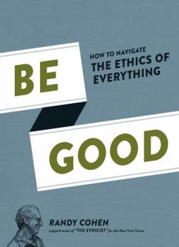 Hardcover Be Good: How to Navigate the Ethics of Everything Book