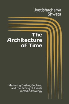 The Architecture of Time: Mastering Dashas, Gochara, and the Timing of Events in Vedic Astrology (Learn Vedic Astrology)