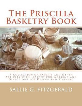Paperback The Priscilla Basketry Book: A Collection of Baskets and Other Articles with Lessons for Working and Directions for Dyeing and Staining Book