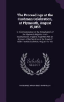 Hardcover The Proceedings at the Cushman Celebration, at Plymouth, August 15,1855: In Commemoration of the Embarkation of the Plymouth Pilgrims From Southampton Book