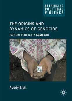 The Origins and Dynamics of Genocide:: Political Violence in Guatemala (Rethinking Political Violence)