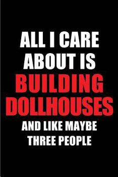 Paperback All I Care about Is Building Dollhouses and Like Maybe Three People: Blank Lined 6x9 Building Dollhouses Passion and Hobby Journal/Notebooks for Passi Book