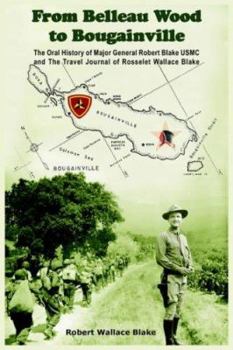 Paperback From Belleau Wood to Bougainville: The Oral History of Major General Robert Blake USMC and The Travel Journal of Rosselet Wallace Blake Book