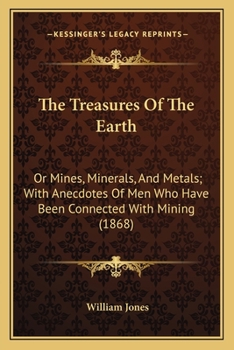 Paperback The Treasures Of The Earth: Or Mines, Minerals, And Metals; With Anecdotes Of Men Who Have Been Connected With Mining (1868) Book