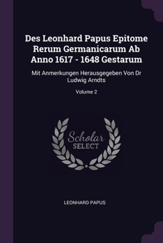 Paperback Des Leonhard Papus Epitome Rerum Germanicarum Ab Anno 1617 - 1648 Gestarum: Mit Anmerkungen Herausgegeben Von Dr Ludwig Arndts; Volume 2 Book