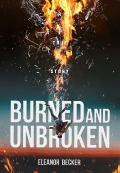 Paperback Burned and Unbroken: A True Story of Pain, Courage, and Miracles. Book