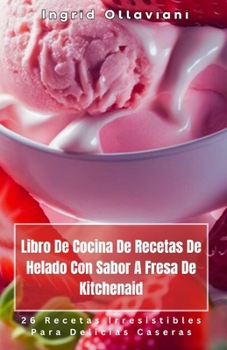 Paperback Libro De Cocina De Recetas De Helado Con Sabor A Fresa De Kitchenaid: 26 Recetas Irresistibles Para Delicias Caseras [Spanish] Book