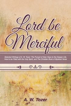 Paperback Lord Be Merciful: Selected Writings of A. W. Tozer: The Pursuit of God, Keys to the Deeper Life, How to be Filled with the Holy Spirit, Book