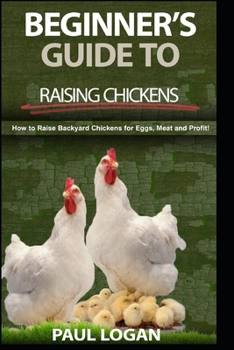 Paperback Beginners Guide to Raising Chickens: How to Raise Backyard Chickens for Eggs, Meatand Profit! Book