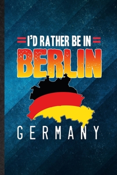 I'd Rather Be in Berlin Germany: Funny Blank Lined Germany Tourist Notebook/ Journal, Graduation Appreciation Gratitude Thank You Souvenir Gag Gift, Stylish Graphic 110 Pages