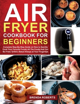 Paperback Air Fryer Cookbook for Beginners: Complete Step-By-Step Guide on How to Quickly Cook Your Favorite Foods All The Foods that Can Be Fried, Grilled, Bak Book