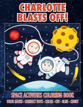 Paperback Charlotte Blasts Off! Space Activities Coloring Book: Solve Mazes - Connect Dots - Color - Cut - Glue - Count Book