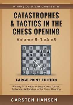 Catastrophes & Tactics in the Chess Opening - Volume 8: 1.e4 e5 - Large Print Edition: Winning in 15 Moves or Less: Chess Tactics, Brilliancies & ... Quickly at Chess Series - Large Print)