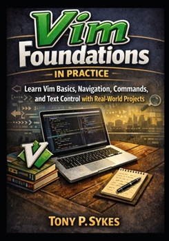 Vim Foundations in Practice: Learn Vim Basics, Navigation, Editing Commands, and Text Control with Real-World Projects