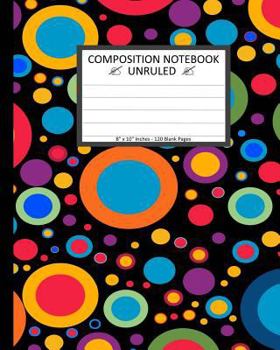 Unruled Composition Notebook 8 X 10 . 120 Pages. Colorful Circles Bobbles : Unruled Composition Notebook 8 X 10 . 120 Pages. Beautiful Colorful Circles Bobbles Background Pattern