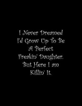 Paperback I Never Dreamed I'd Grow Up To Be A Perfect Freakin' Daughter: Line Notebook Handwriting Practice Paper Workbook Book