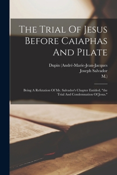 Paperback The Trial Of Jesus Before Caiaphas And Pilate: Being A Refutation Of Mr. Salvador's Chapter Entitled, "the Trial And Condemnation Of Jesus." Book