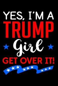I'm a Trump Girl Get Over It: Yes I'm a Trump Girl Get Over It Design Funny Support Trump Quotes for Women Notebook Novelty Gift Blank Lined Travel