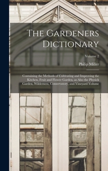 Hardcover The Gardeners Dictionary: Containing the Methods of Cultivating and Improving the Kitchen, Fruit and Flower Garden, as Also the Physick Garden, Book