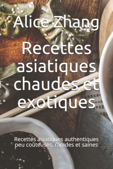 Paperback Recettes asiatiques chaudes et exotiques: Recettes asiatiques authentiques peu coûteuses, rapides et saines [French] Book