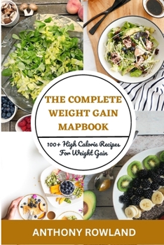 Paperback The Complete Weight Gain Mapbook 2023: 100+ High Calorie Recipes for Weight Gain Book