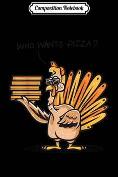Composition Notebook: Funny Turkey Who Wants Pizza Funny Thanksgiving  Journal/Notebook Blank Lined Ruled 6x9 100 Pages