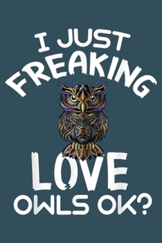 I just freaking love owls OK: Notebook for Owl Lovers-College Ruled Lined Blank 6x9 inch 110 page-Daily Journal for Girls Diary for Women Perfect gift ... Lovers Notebooks-Animal Notebooks