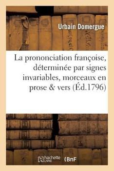 Paperback La Prononciation Françoise, Déterminée Par Signes Invariables, Avec Application À Divers: Morceaux En Prose Et En Vers Suivie de Notions Orthographiqu [French] Book