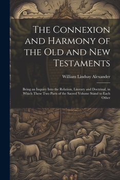 Paperback The Connexion and Harmony of the Old and New Testaments: Being an Inquiry Into the Relation, Literary and Doctrinal, in Which These Two Parts of the S Book