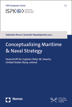 Conceptualizing Maritime and Naval Strategy : Festschrift for Captain Peter M. Swartz, United States Navy, Retired