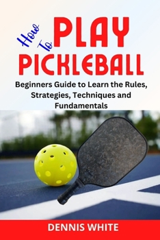 Paperback How to Play Pickleball: Beginners Guide to Learn the Rules, Strategies, Techniques and Fundamentals Book