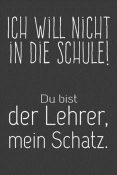 Ich will nicht in die Schule Du bist der Lehrer mein Schatz: Lehrer-Kalender im DinA 5 Format f�r Lehrerinnen und Lehrer Organizer Schuljahresplaner f�r P�dagogen