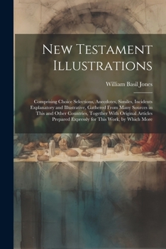 Paperback New Testament Illustrations: Comprising Choice Selections, Anecdotes, Similes, Incidents Explanatory and Illustrative, Gathered From Many Sources i Book