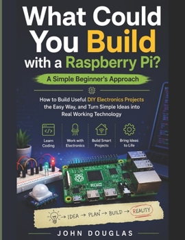 Paperback What Could You Build with a Raspberry Pi? A Simple Beginner's Approach: How to Build Useful DIY Electronics Projects the Easy Way, and Turn Simple Ide Book