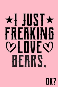 I Just Freaking Love Bears Ok: Animal Shelters or Rescues Adoption Notebook Flower Wide Ruled Lined Journal 6x9 Inch ( Legal ruled ) Family Gift Idea Mom Dad or Kids in Holidays - Cute Pink Cover