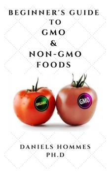 Paperback Beginner's Guide to Gmo & Non-Gmo Foods: Secrets and What You Need To Know About Genetic and Non Genetic Modified Foods Book