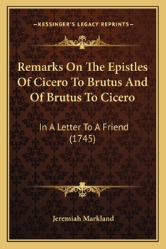 Remarks On The Epistles Of Cicero To Brutus And Of Brutus To Cicero: In A Letter To A Friend