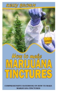 Paperback How to Make Marijuana Tinctures: Comprehensive Handbook on How to Make Marijuana Tinctures Book