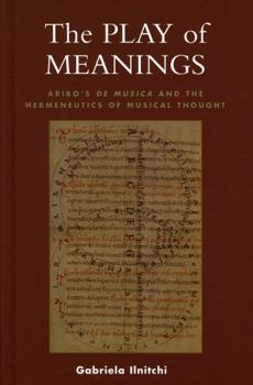 Hardcover The Play of Meanings: Aribo's de Musica and the Hermeneutics of Musical Thought Book