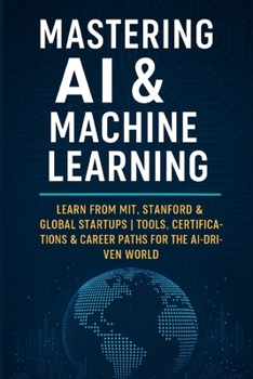 Paperback Mastering AI & Machine Learning: Learn from MIT, Stanford & Global Startups Tools, Certifications & Career Paths for the AI-Driven World Book