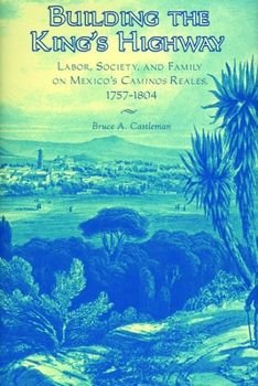 Hardcover Building the King's Highway: Labor, Society, and Family on Mexico's Caminos Reales, 1757-1804 Book