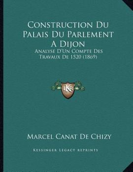 Paperback Construction Du Palais Du Parlement A Dijon: Analyse D'Un Compte Des Travaux De 1520 (1869) [French] Book