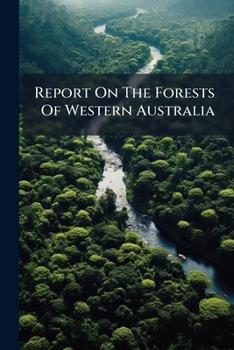 Report on the Forests of Western Australia: Their Description, Utilisation, and Proposed Future Management