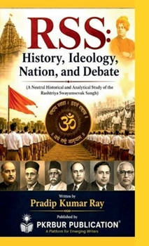 Rss: History, Ideology, Nation, and Debate: (A Neutral Historical and Analytical Study of the Rashtriya Swayamsevak Sangh)