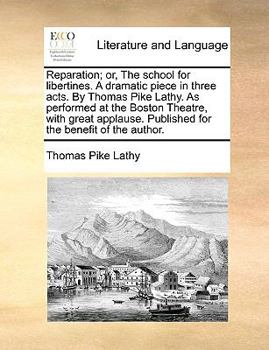 Paperback Reparation; Or, the School for Libertines. a Dramatic Piece in Three Acts. by Thomas Pike Lathy. as Performed at the Boston Theatre, with Great Applau Book