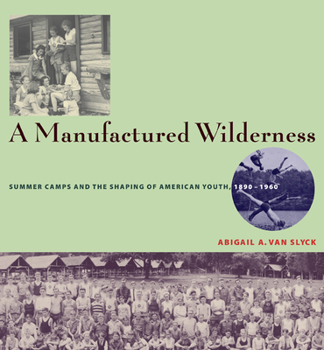 A Manufactured Wilderness: Summer Camps and the Shaping of American Youth, 1890-1960 (Architecture, Landscape and Amer Culture)