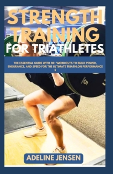 Paperback Strength Training for Triathletes: The Essential Guide with 50+ Workouts to Build Power, Endurance, and Speed for the Ultimate Triathlon Performance Book