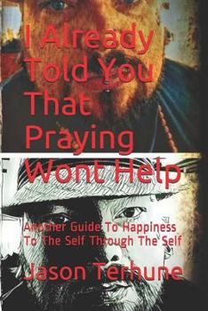 Paperback I Already Told You That Praying Wont Help: Another Guide to Happiness to the Self Through the Self Book