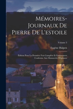 Paperback Mémoires-Journaux De Pierre De L'estoile: Édition Pour La Première Fois Complète Et Entièrement Conforme Aux Manuscrits Originaux; Volume 3 [French] Book