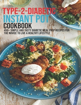 Paperback Type-2-Diabetic Instant Pot Cookbook: 450+ Simple and Tasty Diabetic Meal Prep Recipes For The Novice To Live A Healthy Lifestyle Book